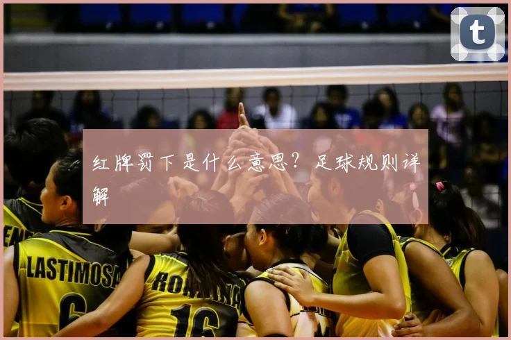 红牌罚下是什么意思?足球规则详解