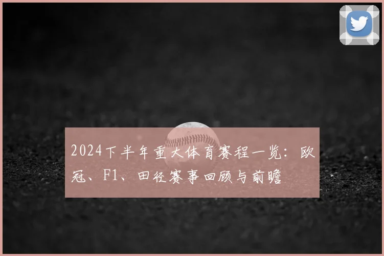 2024下半年重大体育赛程一览:欧冠、F1、田径赛事回顾与前瞻