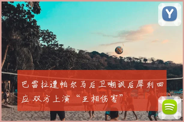 巴雷拉遭帕尔马后卫嘲讽后犀利回应 双方上演“互相伤害”
