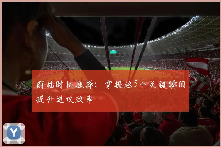 前插时机选择：掌握这5个关键瞬间提升进攻效率