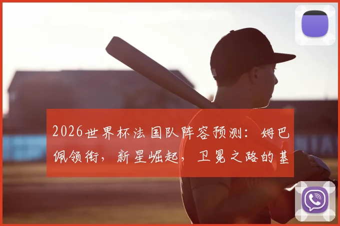 2026世界杯法国队阵容预测:姆巴佩领衔,新星崛起,卫冕之路的基石分析