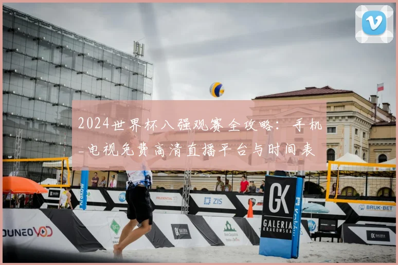 2024世界杯八强观赛全攻略：手机_电视免费高清直播平台与时间表