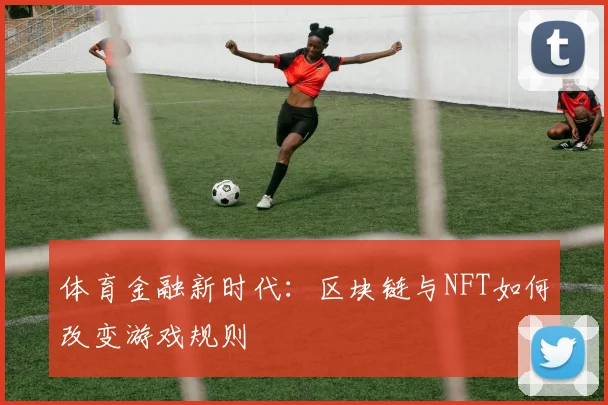 体育金融新时代:区块链与NFT如何改变游戏规则