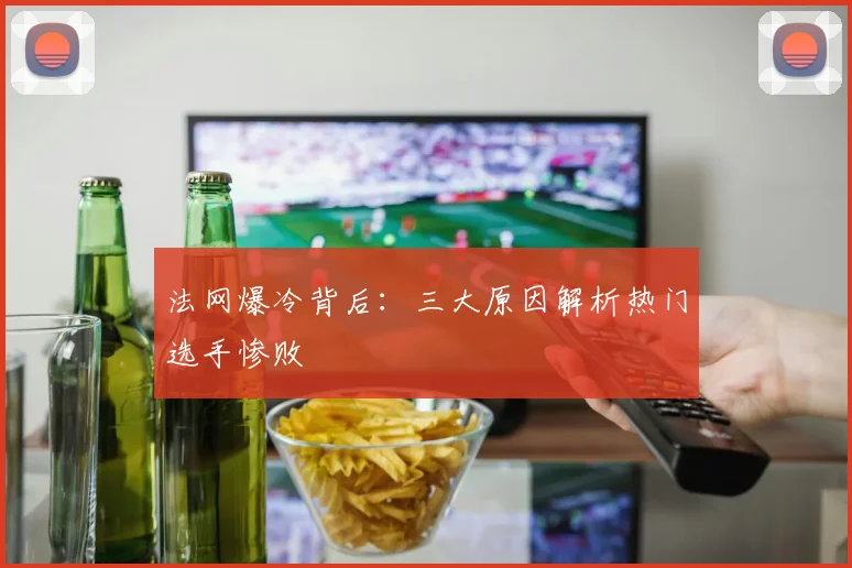 法网爆冷背后:三大原因解析热门选手惨败