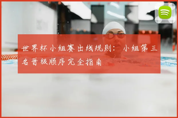 世界杯小组赛出线规则：小组第三名晋级顺序完全指南
