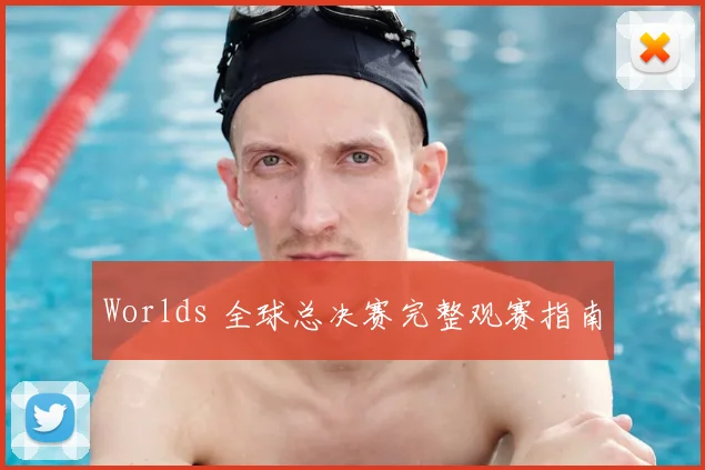Worlds 全球总决赛完整观赛指南
