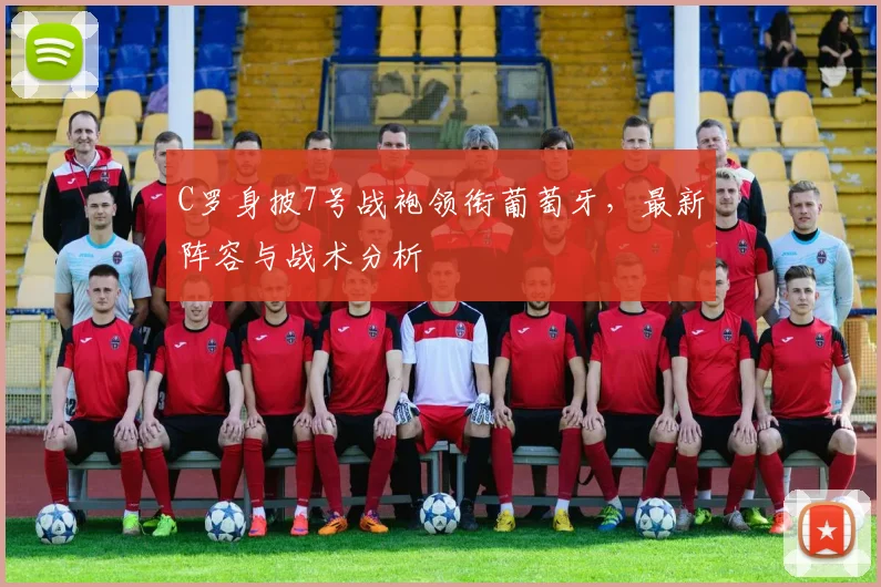 C罗身披7号战袍领衔葡萄牙,最新阵容与战术分析