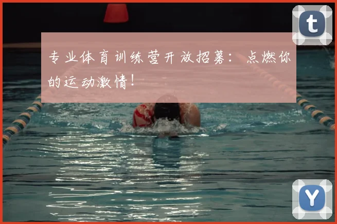 专业体育训练营开放招募：点燃你的运动激情！
