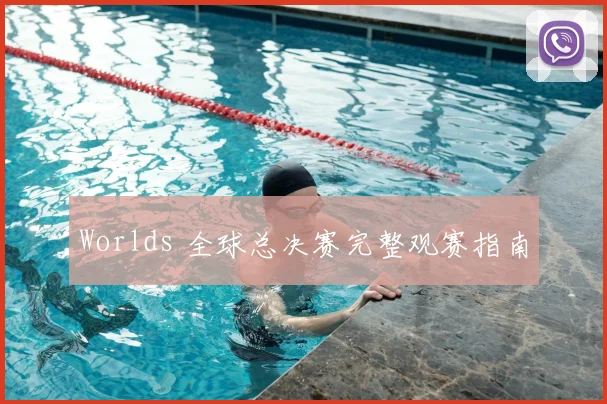 Worlds 全球总决赛完整观赛指南