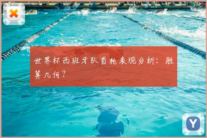 世界杯西班牙队首轮表现分析：胜算几何？